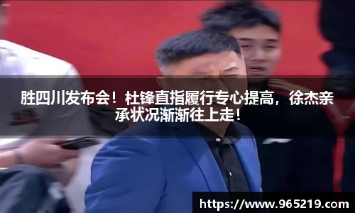 胜四川发布会！杜锋直指履行专心提高，徐杰亲承状况渐渐往上走！