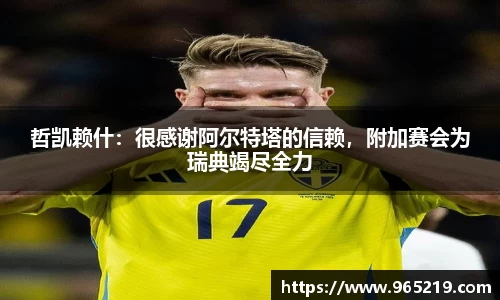 哲凯赖什：很感谢阿尔特塔的信赖，附加赛会为瑞典竭尽全力