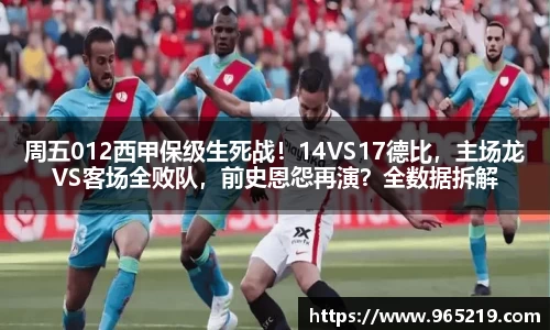 周五012西甲保级生死战！14VS17德比，主场龙VS客场全败队，前史恩怨再演？全数据拆解