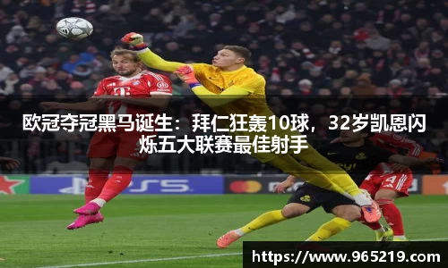 欧冠夺冠黑马诞生：拜仁狂轰10球，32岁凯恩闪烁五大联赛最佳射手